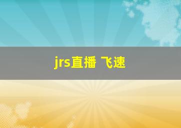 jrs直播 飞速